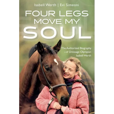 Four Legs Move My Soul: The Authorized Biography of Dressage Olympian Isabell Werth