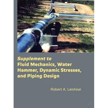 Supplement to Fluid Mechanics, Water Hammer, Dynamic Stresses, and Piping Design