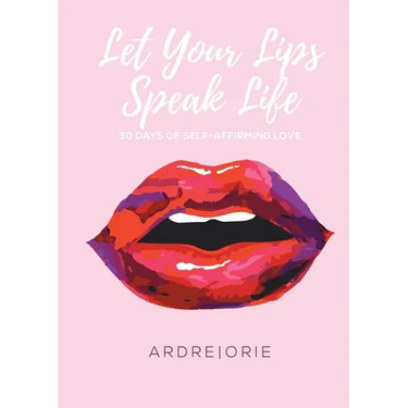 Let Your Lips Speak Life: 30 Days of Self-Affirming Love