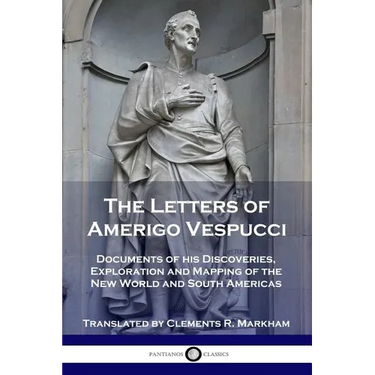 The Letters of Amerigo Vespucci: Documents of his Discoveries, Exploration and Mapping of the New World and South Americas