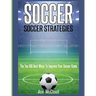 Soccer: Soccer Strategies: The Top 100 Best Ways To Improve Your Soccer Game