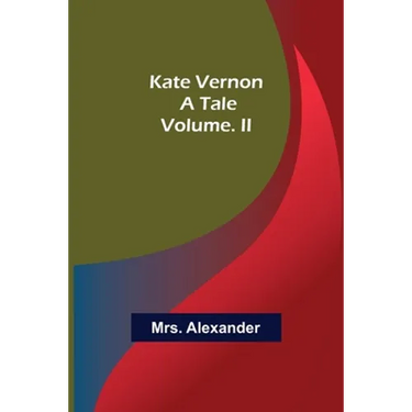 Kate Vernon: A Tale. Volume. II