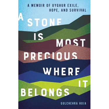 A Stone Is Most Precious Where It Belongs: A Memoir of Uyghur Exile, Hope, and Survival