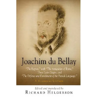 Joachim Du Bellay: The Regrets, with the Antiquities of Rome, Three Latin Elegies, and the Defense and Enrichment of the French Language. a Bilingual