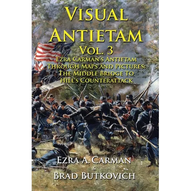 Visual Antietam Vol. 3: Ezra Carman's Antietam Through Maps and Pictures: The Middle Bridge To Hill's Counterattack