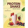 Protein Shake Recipe Book: Delicious, Nutritious, and Convenient Fuel for an Active Lifestyle
