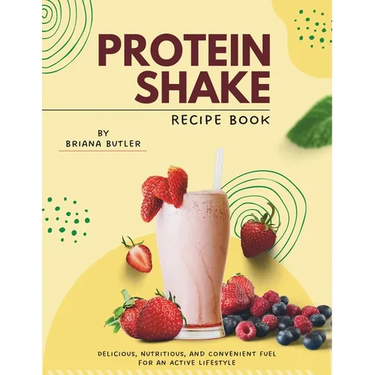 Protein Shake Recipe Book: Delicious, Nutritious, and Convenient Fuel for an Active Lifestyle