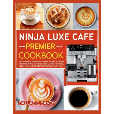 Ninja Luxe Cafe Premier Cookbook: The ultimate homemade coffee recipes to enjoy espresso drinks, cold brew, lattes, dairy, non-dairy, cappuccino and m