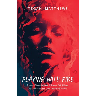 Playing with Fire: A Year of Love Letters and Poems, Set Ablaze, and Other Vulgar Lore Dedicated to You