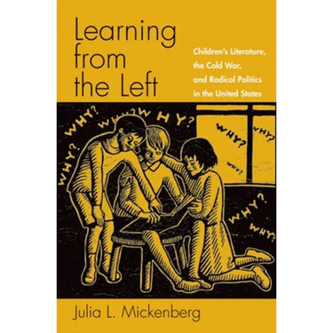Learning from the Left: Children's Literature, the Cold War, and Radical Politics in the United States