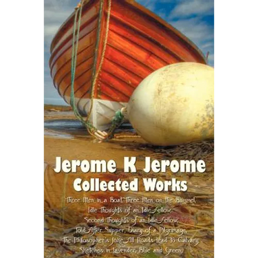 Jerome K Jerome, Collected Works (Complete and Unabridged), Including: Three Men in a Boat (to Say Nothing of the Dog) (Illustrated), Three Men on the