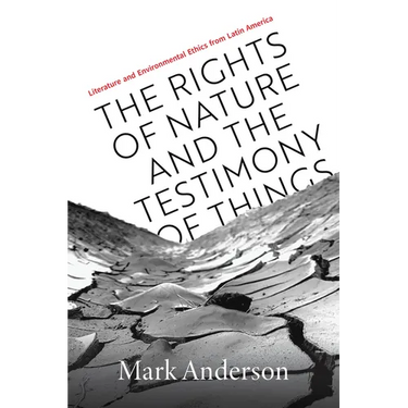 The Rights of Nature and the Testimony of Things: Literature and Environmental Ethics from Latin America