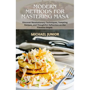 Modern Methods for Mastering Masa: Discover Revolutionary Techniques, Tempting Recipes, and Thoughtful Reflections on the Timeless Staple.