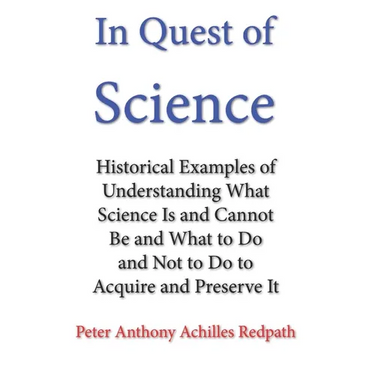 In Quest of Science: Historical Examples of Understanding What Science Is and Cannot Be and What to Do and Not to Do to Acquire and Preserve It