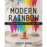 Modern Rainbow: 14 Imaginative Quilts That Play with Color