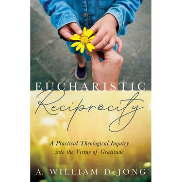 Eucharistic Reciprocity: A Practical Theological Inquiry Into the Virtue of Gratitude
