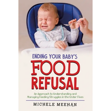 Ending Your Baby's Food Refusal: An Approach to Understanding and Managing Feeding Struggles in the Under Fives