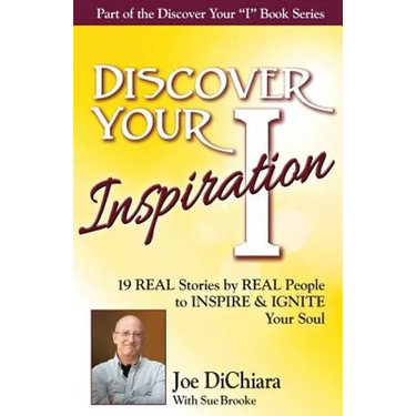 Discover Your Inspiration Joe DiChiara Edition: Real Stories by Real People to Inspire and Ignite Your Soul