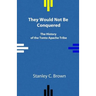 They Would Not Be Conquered: The History of the Tonto Apache Tribe