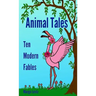 Animal Tales: Ten Modern Fables