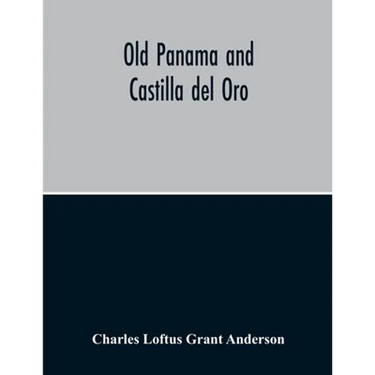Old Panama And Castilla Del Oro; A Narrative History Of The Discovery, Conquest, And Settlement By The Spaniards Of Panama, Darien, Veragua, Santo Dom