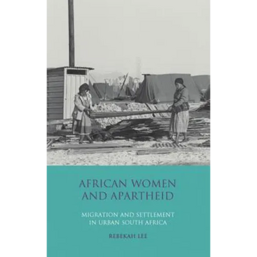 African Women and Apartheid: Migration and Settlement in Urban South Africa