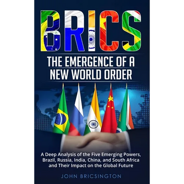 Brics: The Emergence of a New World Order: A Deep Analysis of the Five Emerging Powers - Brazil, Russia, India, China, and So