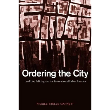 Ordering the City: Land Use, Policing, and the Restoration of Urban America