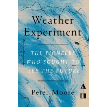 The Weather Experiment: The Pioneers Who Sought to See the Future