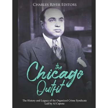 The Chicago Outfit: The History and Legacy of the Organized Crime Syndicate Led by Al Capone
