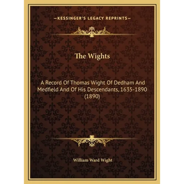 The Wights: A Record Of Thomas Wight Of Dedham And Medfield And Of His Descendants, 1635-1890 (1890)