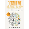 Cognitive Behavioral Therapy: The Definitive Guide to Understanding Your Brain, Depression, Anxiety and How to Overcome It (Cognitive Behavioral Thera