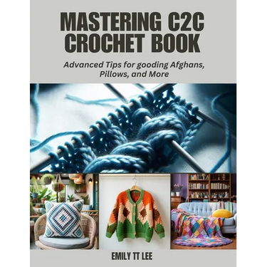 Mastering C2C Crochet Book: Advanced Tips for gooding Afghans, Pillows, and More