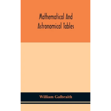Mathematical And Astronomical Tables, For The Use Of Students Of Mathematics, Practical Astronomers, Surveyors, Engineers, And Navigators; With An Int