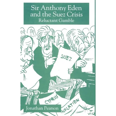 Sir Anthony Eden and the Suez Crisis: Reluctant Gamble