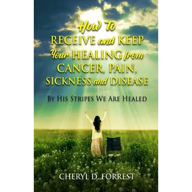 How to Receive and Keep Your Healing from Cancer, Pain, Sickness and Disease: By His Stripes We Are Healed
