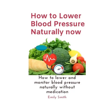 How to Lower Blood Pressure Naturally now: How to lower and monitor blood pressure naturally without medication