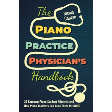 The Piano Practice Physician's Handbook: 32 Common Piano Student Ailments and How Piano Teachers Can Cure Them for GOOD
