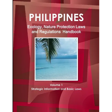 Philippines Ecology, Nature Protection Laws and Regulations Handbook Volume 1 Strategic Information and Basic Laws