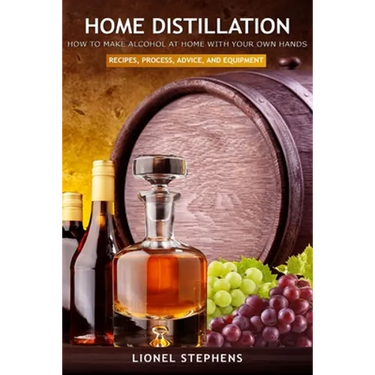 Home Distillation: How to Make Alcohol at Home with Your Own Hands: Recipe, Process, Advice, and Equipment + Distiller Supplies