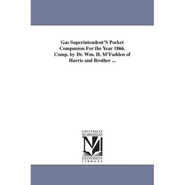 Gas Superintendent'S Pocket Companion For the Year 1866. Comp. by Dr. Wm. H. M'Fadden of Harris and Brother ...