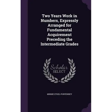 Two Years Work in Numbers, Expressly Arranged for Fundamental Acquirement Preceding the Intermediate Grades