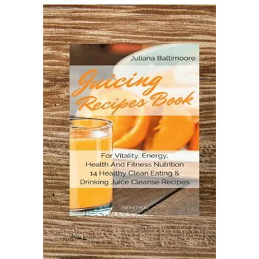 Juicing Recipes Book For Vitality, Energy, Health And Fitness Nutrition 14 Healthy Clean Eating & Drinking Juice Cleanse Recipes
