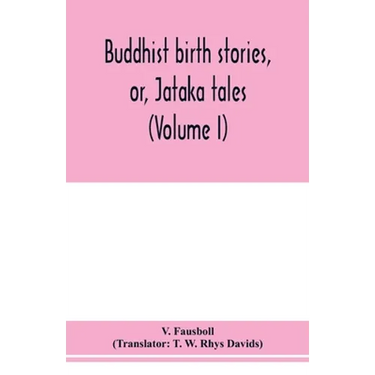 Buddhist birth stories, or, Jātaka tales: the oldest collection of folk-lore extant: being the Jātakatthavannanā (Volume I)