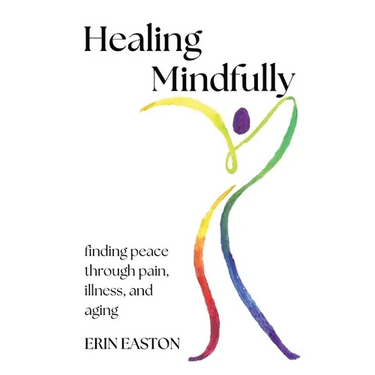 Healing Mindfully: Finding peace through pain, illness, and aging