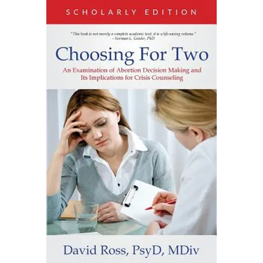 Choosing For Two - Scholarly Edition: An Examination of Abortion Decision Making and Its Implications for Crisis Counseling