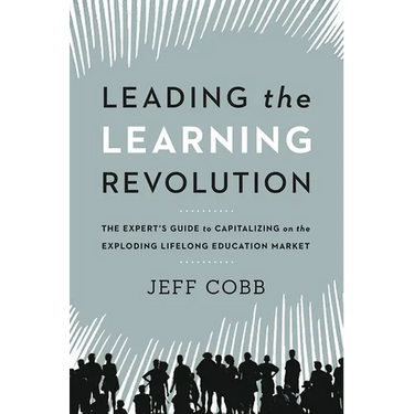 Leading the Learning Revolution: The Expert's Guide to Capitalizing on the Exploding Lifelong Education Market
