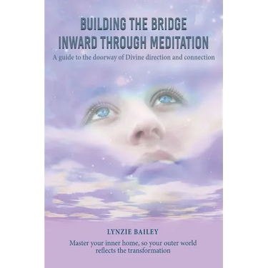 Building the Bridge Inward through Meditation: A guide to the doorway of Divine direction and connection