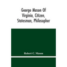 George Mason Of Virginia, Citizen, Statesman, Philosopher