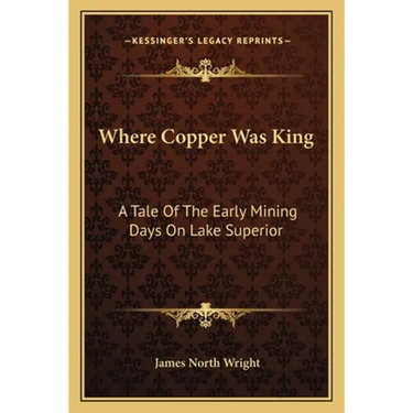 Where Copper Was King: A Tale Of The Early Mining Days On Lake Superior